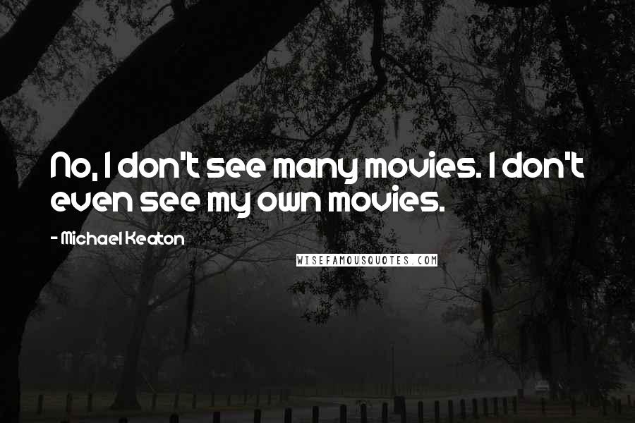 Michael Keaton Quotes: No, I don't see many movies. I don't even see my own movies.
