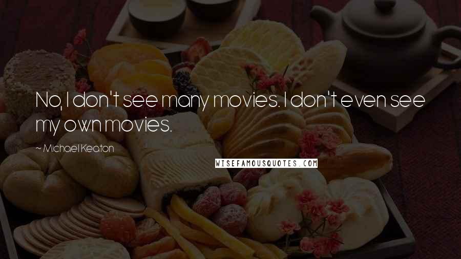 Michael Keaton Quotes: No, I don't see many movies. I don't even see my own movies.