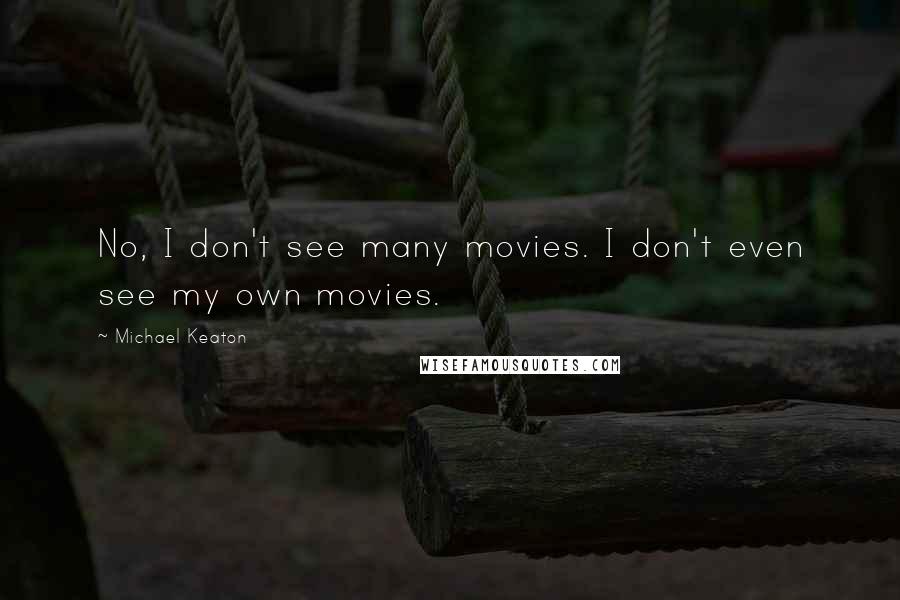 Michael Keaton Quotes: No, I don't see many movies. I don't even see my own movies.