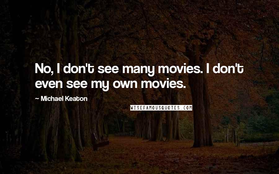 Michael Keaton Quotes: No, I don't see many movies. I don't even see my own movies.