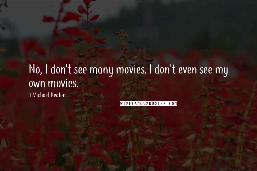 Michael Keaton Quotes: No, I don't see many movies. I don't even see my own movies.
