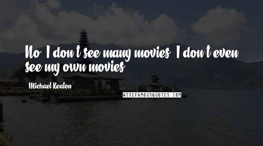 Michael Keaton Quotes: No, I don't see many movies. I don't even see my own movies.