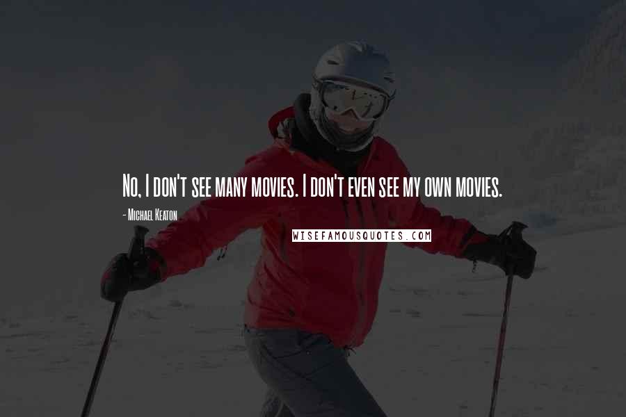 Michael Keaton Quotes: No, I don't see many movies. I don't even see my own movies.