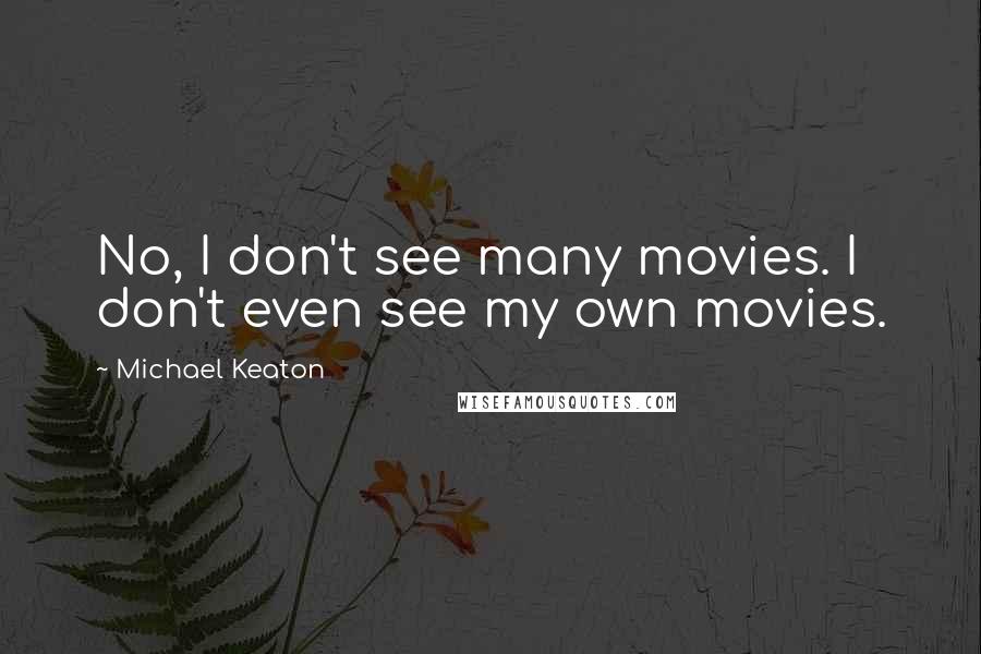 Michael Keaton Quotes: No, I don't see many movies. I don't even see my own movies.
