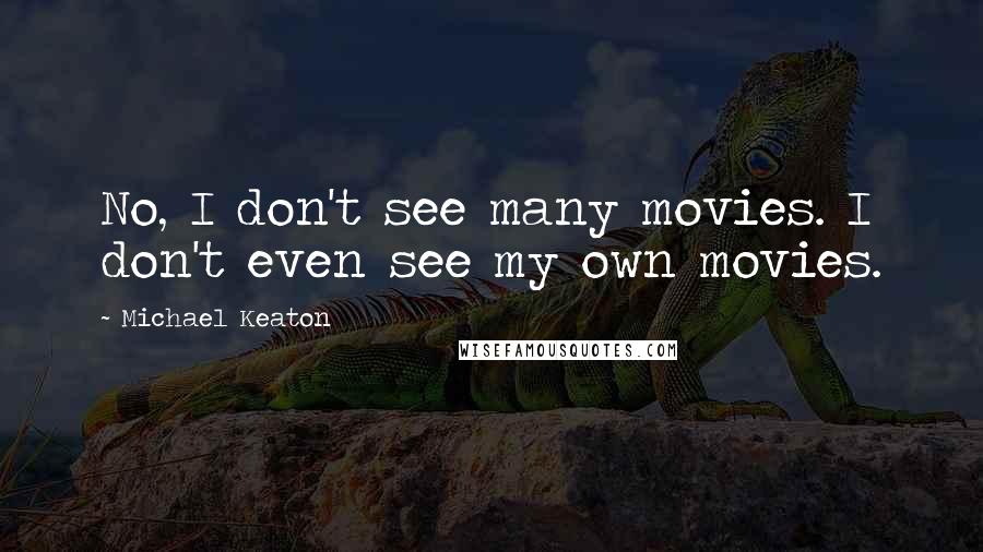 Michael Keaton Quotes: No, I don't see many movies. I don't even see my own movies.