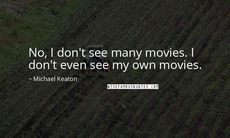 Michael Keaton Quotes: No, I don't see many movies. I don't even see my own movies.