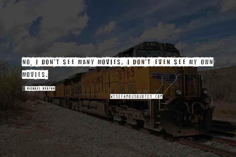 Michael Keaton Quotes: No, I don't see many movies. I don't even see my own movies.
