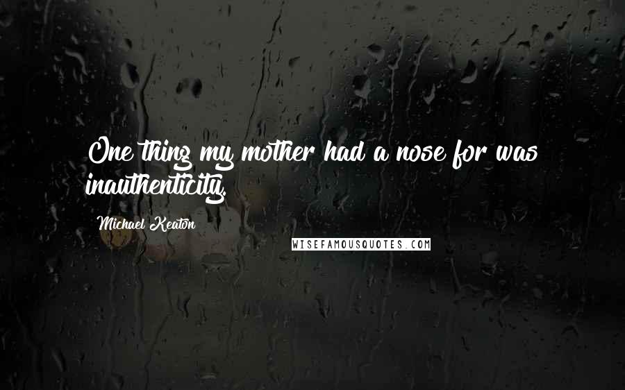 Michael Keaton Quotes: One thing my mother had a nose for was inauthenticity.