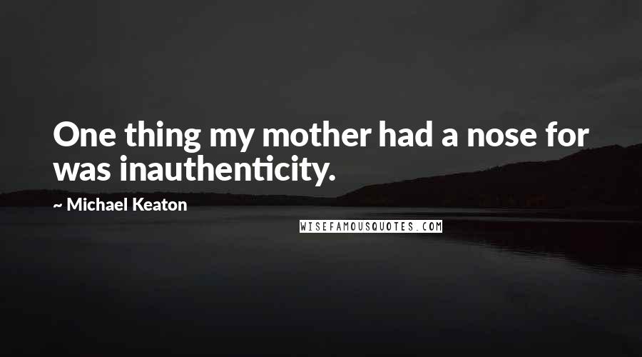 Michael Keaton Quotes: One thing my mother had a nose for was inauthenticity.