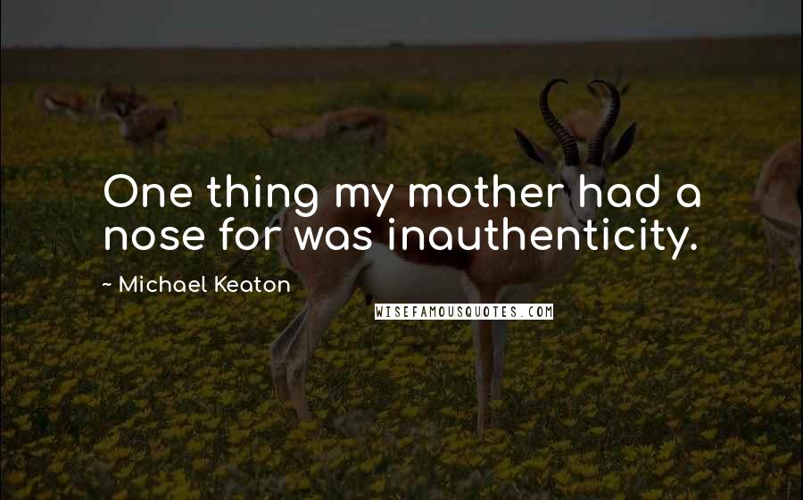 Michael Keaton Quotes: One thing my mother had a nose for was inauthenticity.