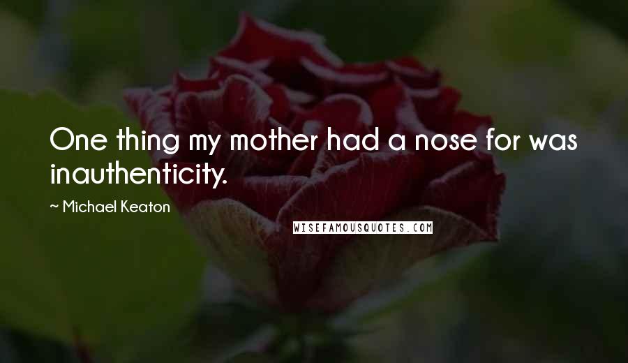 Michael Keaton Quotes: One thing my mother had a nose for was inauthenticity.