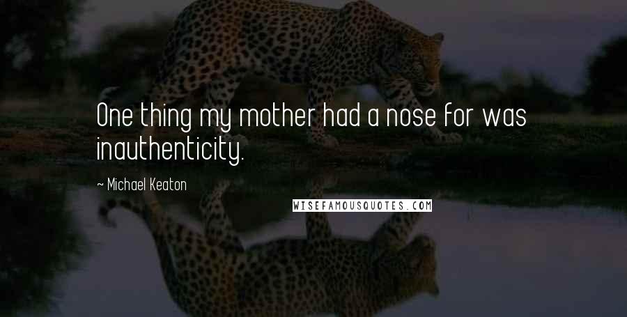 Michael Keaton Quotes: One thing my mother had a nose for was inauthenticity.