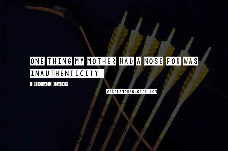 Michael Keaton Quotes: One thing my mother had a nose for was inauthenticity.