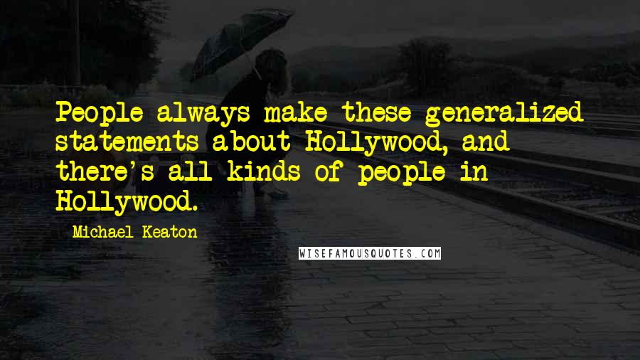 Michael Keaton Quotes: People always make these generalized statements about Hollywood, and there's all kinds of people in Hollywood.