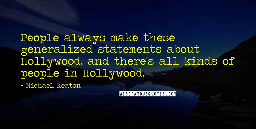 Michael Keaton Quotes: People always make these generalized statements about Hollywood, and there's all kinds of people in Hollywood.