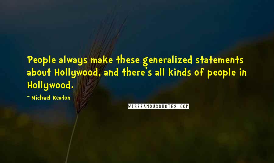 Michael Keaton Quotes: People always make these generalized statements about Hollywood, and there's all kinds of people in Hollywood.