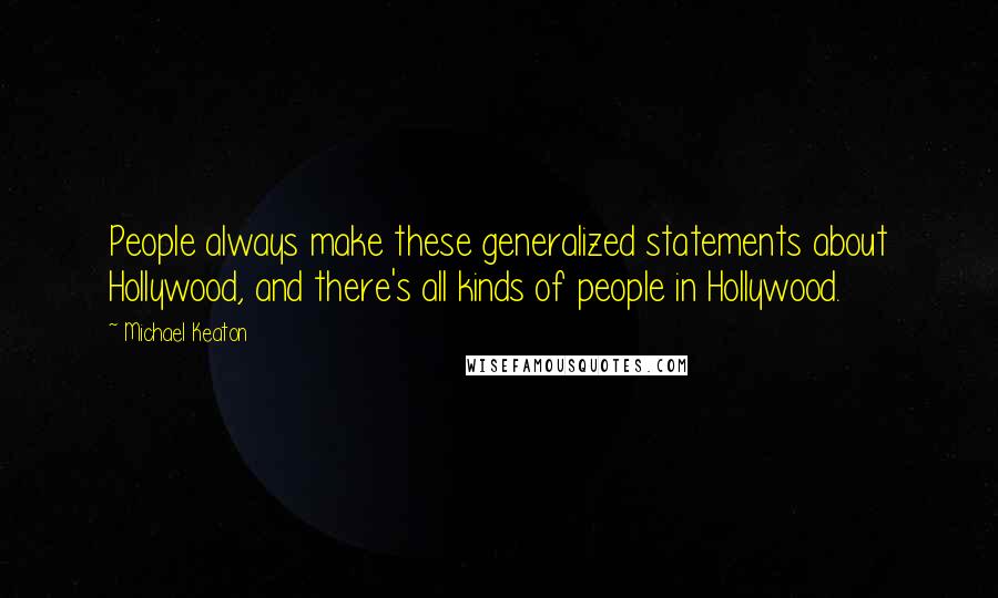 Michael Keaton Quotes: People always make these generalized statements about Hollywood, and there's all kinds of people in Hollywood.