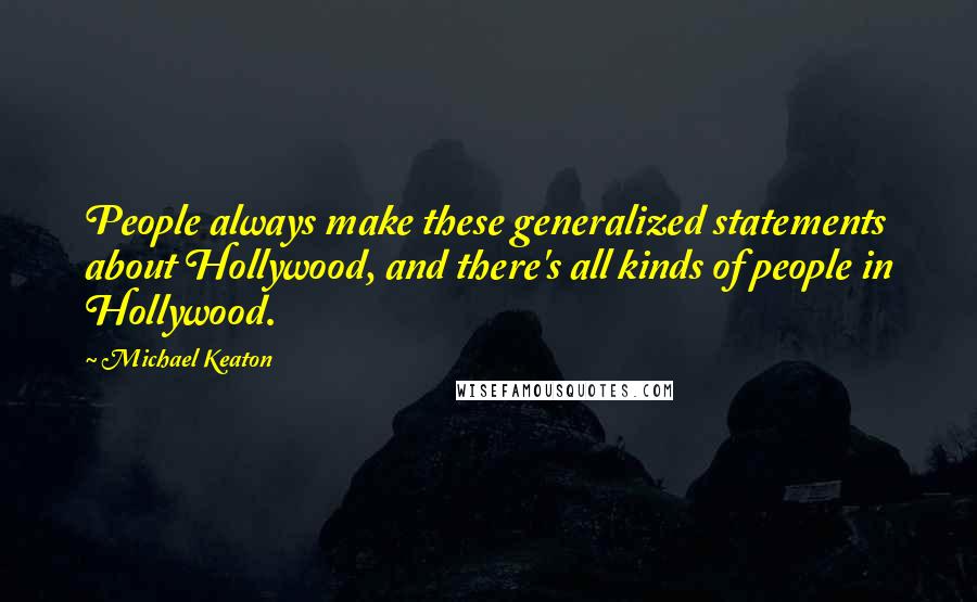 Michael Keaton Quotes: People always make these generalized statements about Hollywood, and there's all kinds of people in Hollywood.