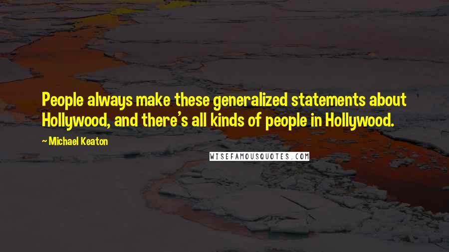 Michael Keaton Quotes: People always make these generalized statements about Hollywood, and there's all kinds of people in Hollywood.