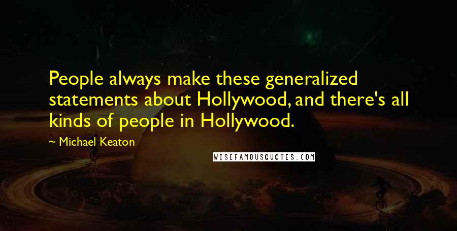 Michael Keaton Quotes: People always make these generalized statements about Hollywood, and there's all kinds of people in Hollywood.