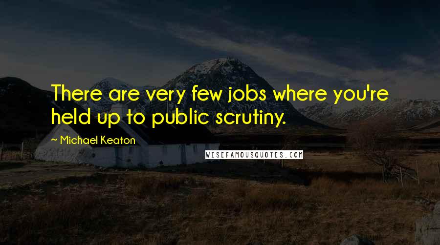 Michael Keaton Quotes: There are very few jobs where you're held up to public scrutiny.