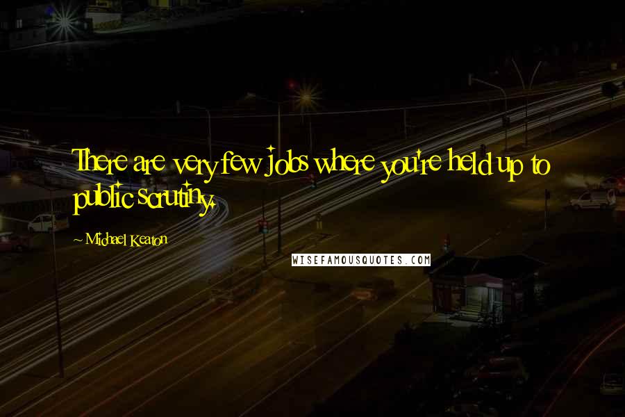 Michael Keaton Quotes: There are very few jobs where you're held up to public scrutiny.