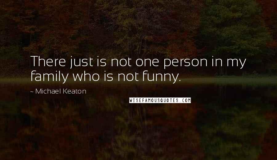Michael Keaton Quotes: There just is not one person in my family who is not funny.