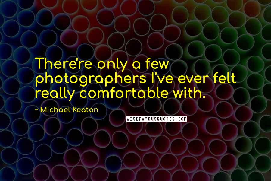 Michael Keaton Quotes: There're only a few photographers I've ever felt really comfortable with.