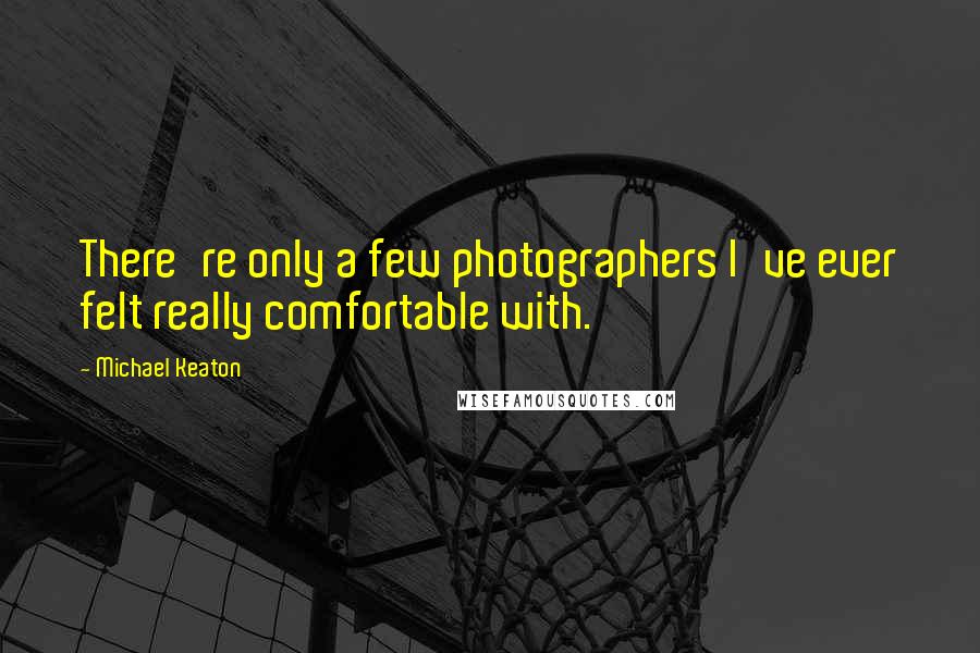 Michael Keaton Quotes: There're only a few photographers I've ever felt really comfortable with.