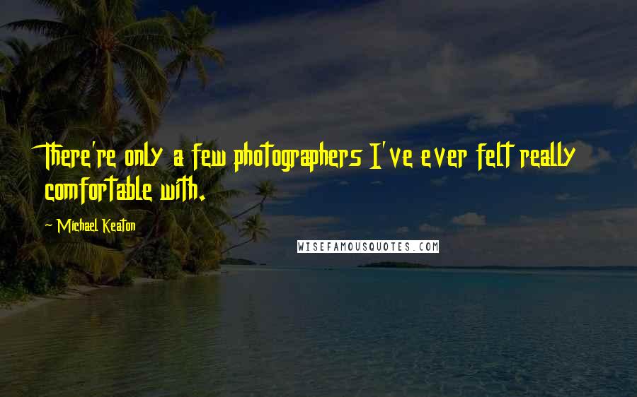 Michael Keaton Quotes: There're only a few photographers I've ever felt really comfortable with.