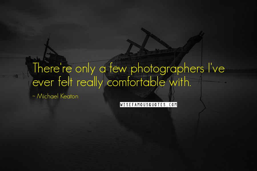 Michael Keaton Quotes: There're only a few photographers I've ever felt really comfortable with.