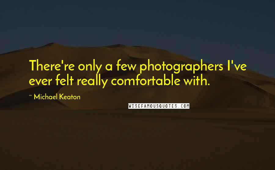 Michael Keaton Quotes: There're only a few photographers I've ever felt really comfortable with.