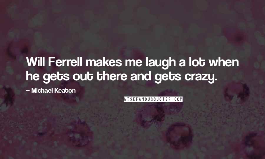 Michael Keaton Quotes: Will Ferrell makes me laugh a lot when he gets out there and gets crazy.