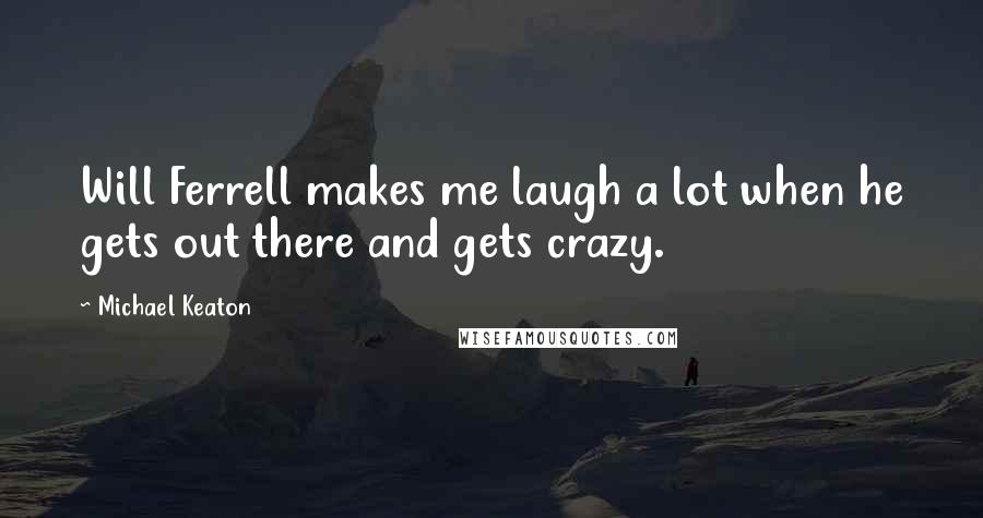 Michael Keaton Quotes: Will Ferrell makes me laugh a lot when he gets out there and gets crazy.