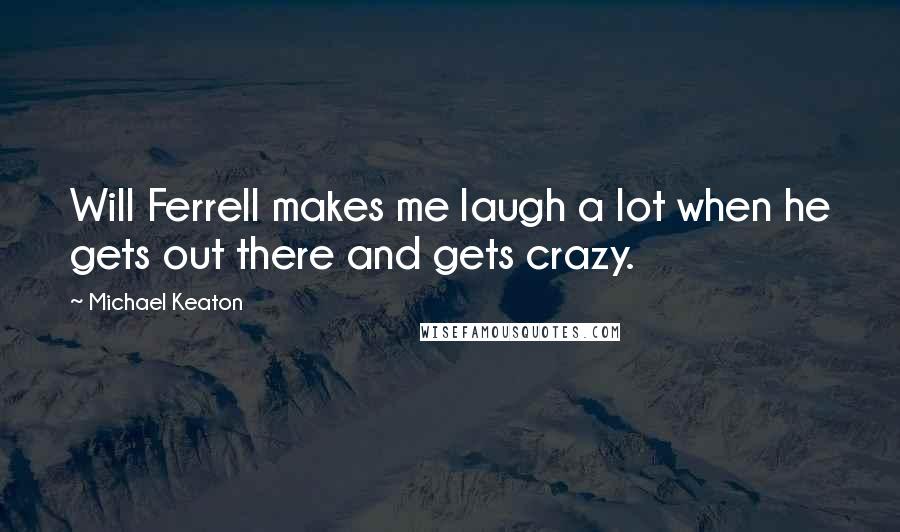 Michael Keaton Quotes: Will Ferrell makes me laugh a lot when he gets out there and gets crazy.