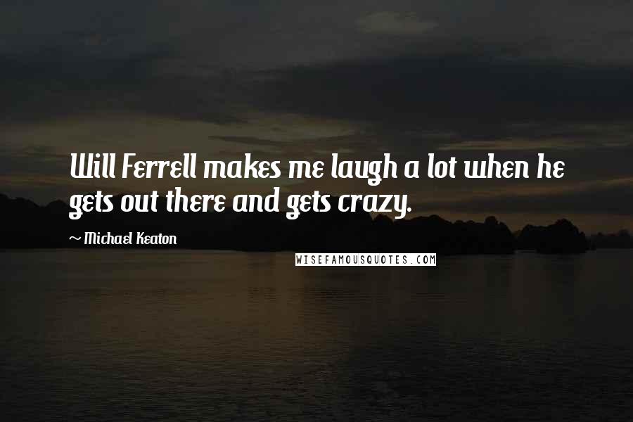 Michael Keaton Quotes: Will Ferrell makes me laugh a lot when he gets out there and gets crazy.