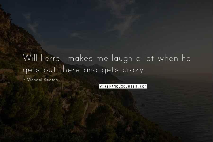 Michael Keaton Quotes: Will Ferrell makes me laugh a lot when he gets out there and gets crazy.