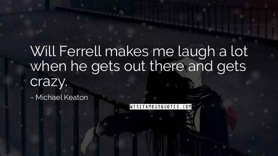 Michael Keaton Quotes: Will Ferrell makes me laugh a lot when he gets out there and gets crazy.