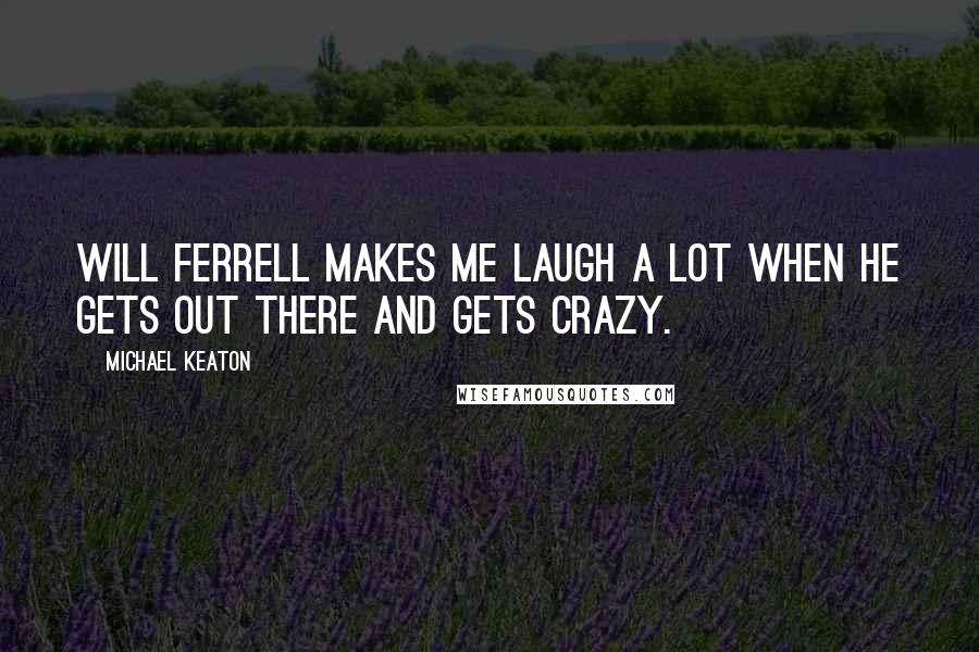 Michael Keaton Quotes: Will Ferrell makes me laugh a lot when he gets out there and gets crazy.