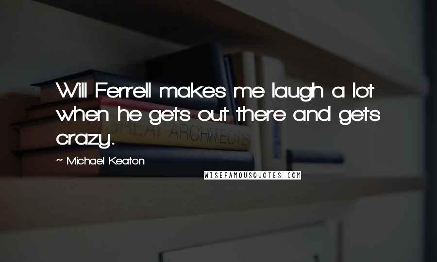 Michael Keaton Quotes: Will Ferrell makes me laugh a lot when he gets out there and gets crazy.