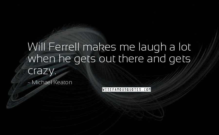 Michael Keaton Quotes: Will Ferrell makes me laugh a lot when he gets out there and gets crazy.