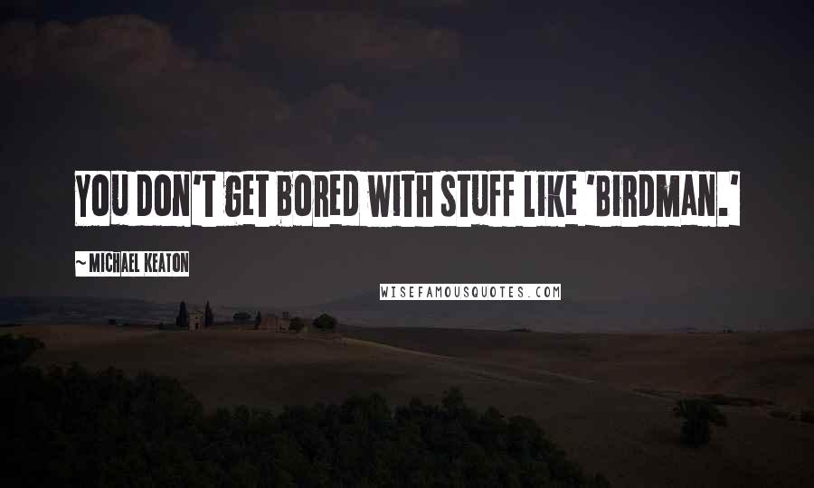 Michael Keaton Quotes: You don't get bored with stuff like 'Birdman.'