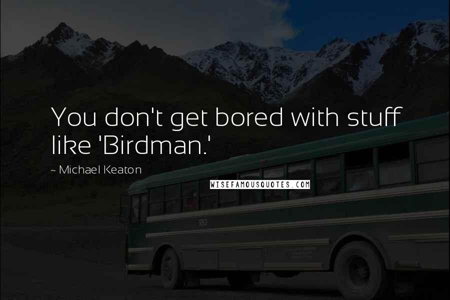 Michael Keaton Quotes: You don't get bored with stuff like 'Birdman.'