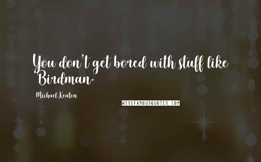 Michael Keaton Quotes: You don't get bored with stuff like 'Birdman.'