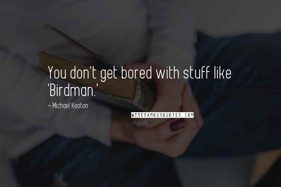 Michael Keaton Quotes: You don't get bored with stuff like 'Birdman.'