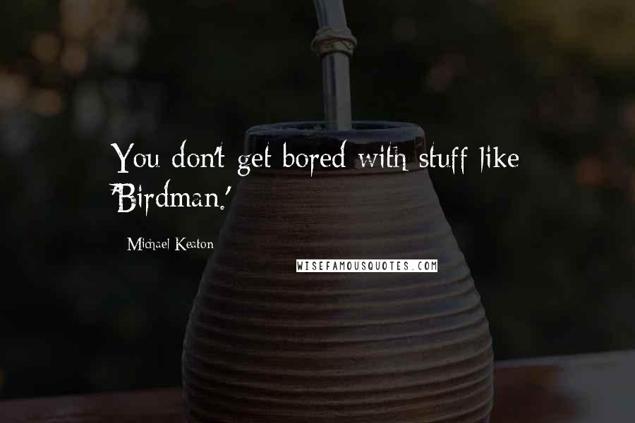 Michael Keaton Quotes: You don't get bored with stuff like 'Birdman.'