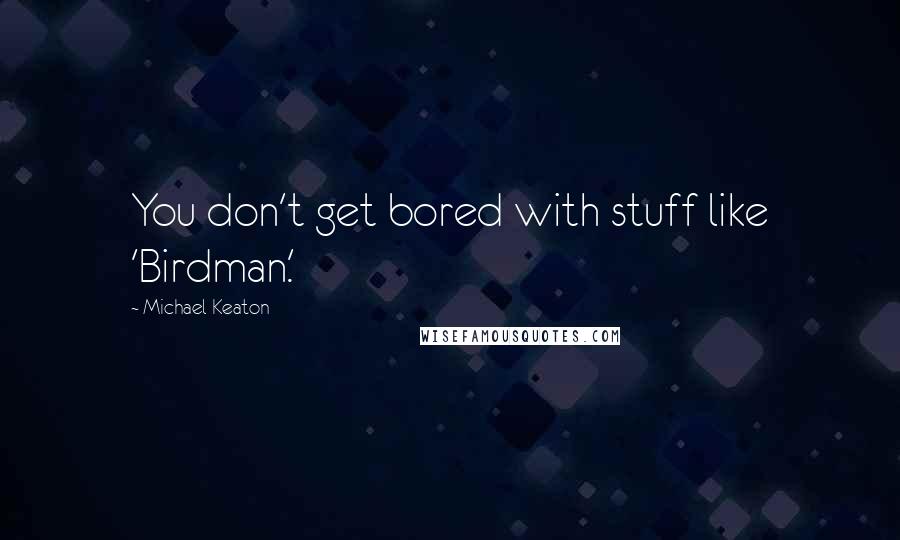 Michael Keaton Quotes: You don't get bored with stuff like 'Birdman.'