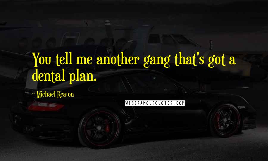 Michael Keaton Quotes: You tell me another gang that's got a dental plan.