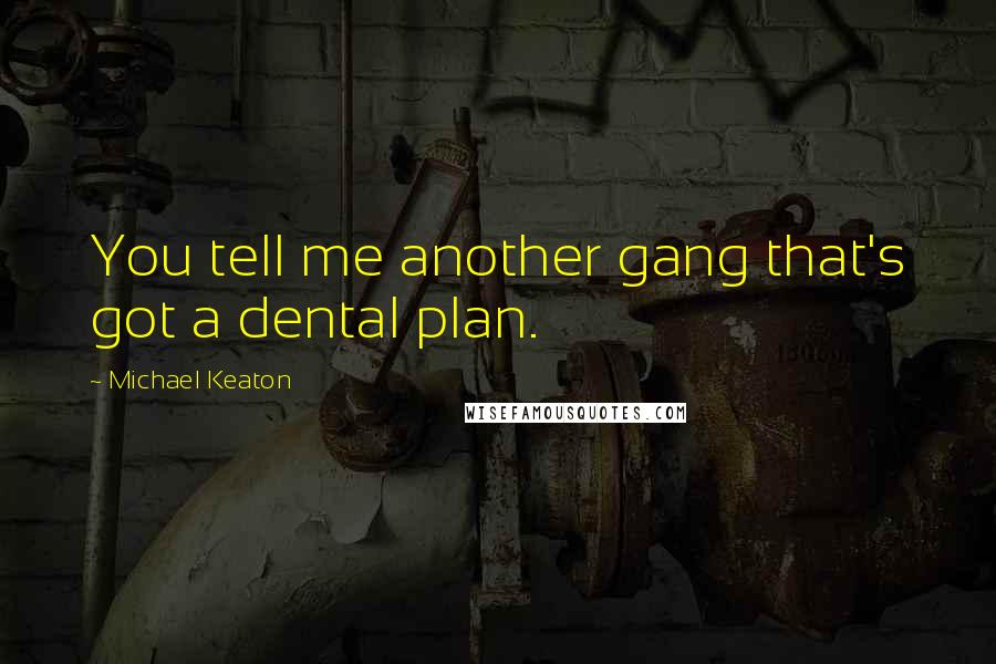 Michael Keaton Quotes: You tell me another gang that's got a dental plan.