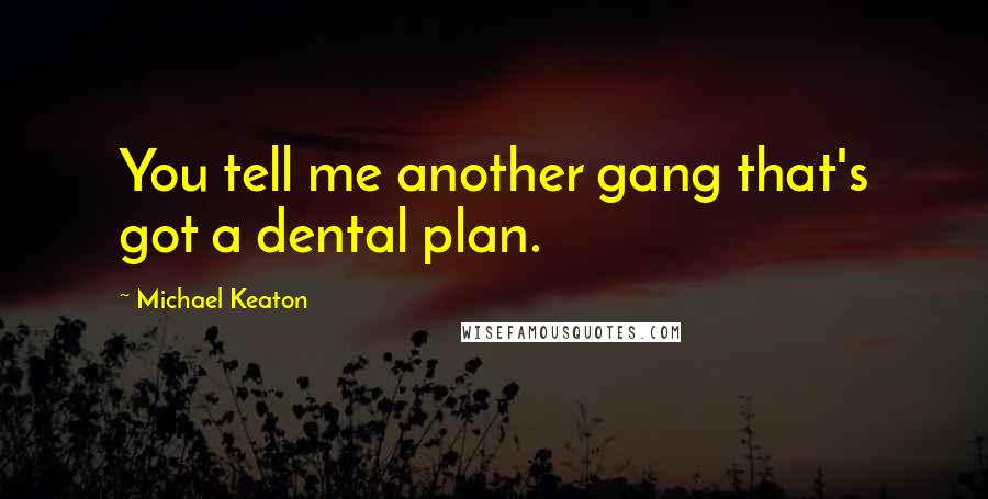 Michael Keaton Quotes: You tell me another gang that's got a dental plan.